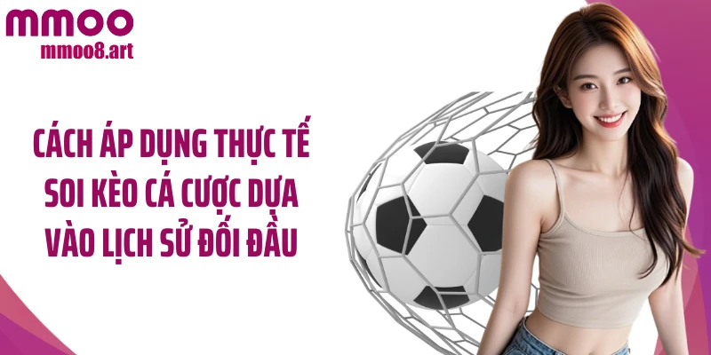 Cách áp dụng thực tế soi kèo cá cược dựa vào lịch sử đối đầu