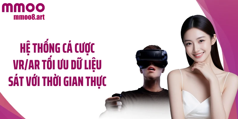 Hệ thống cá cược VR/AR tối ưu dữ liệu sát với thời gian thực