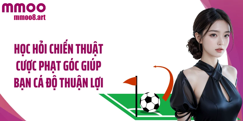 Học hỏi chiến thuật cược phạt góc giúp bạn cá độ thuận lợi
