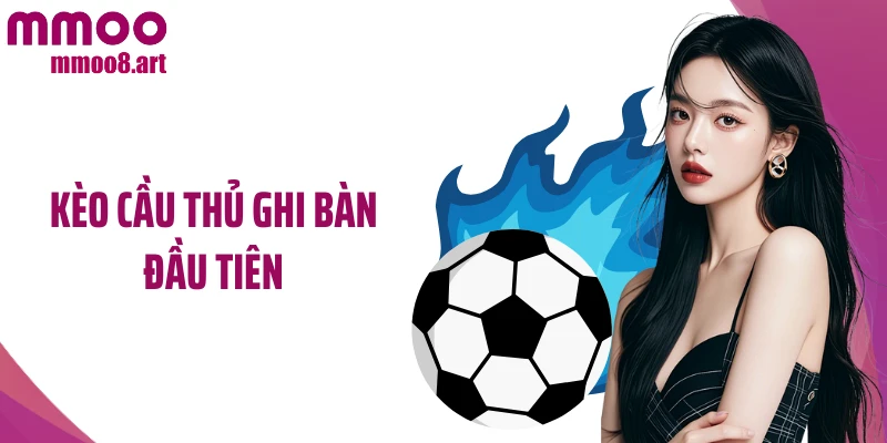 Kèo Cầu Thủ Ghi Bàn Đầu Tiên: Hình Thức Cá Độ Siêu Thú Vị