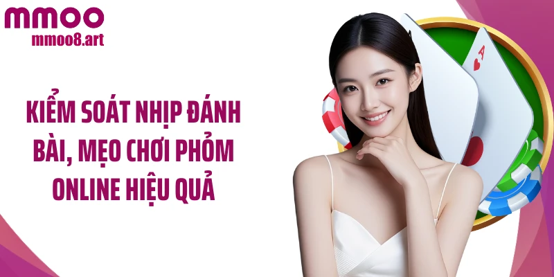 Kiểm soát nhịp đánh bài, mẹo chơi phỏm online hiệu quả