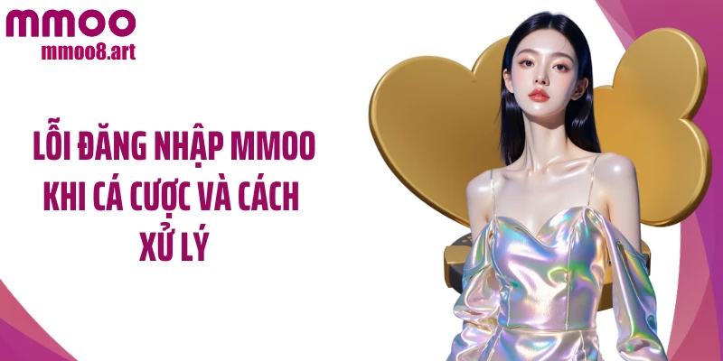 Lỗi đăng nhập MMOO khi cá cược và cách xử lý