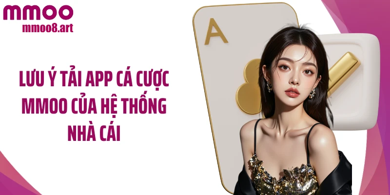 Lưu ý tải app cá cược MMOO của hệ thống nhà cái