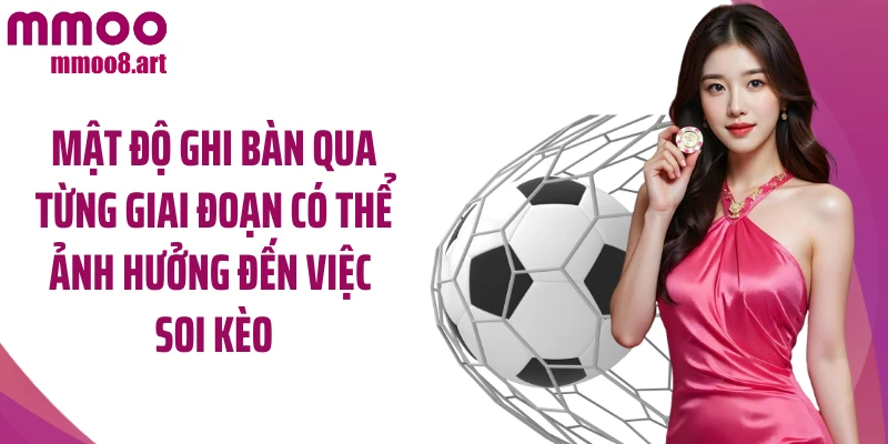 Mật độ ghi bàn qua từng giai đoạn có thể ảnh hưởng đến việc soi kèo