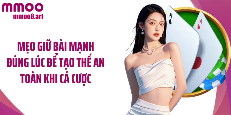 Mẹo giữ bài mạnh đúng lúc để tạo thế an toàn khi cá cược