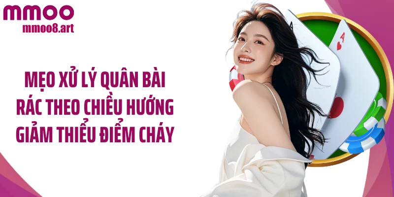 Mẹo xử lý quân bài rác theo chiều hướng giảm thiểu điểm cháy