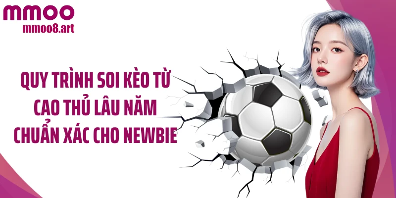 Quy trình soi kèo từ cao thủ lâu năm chuẩn xác cho newbie