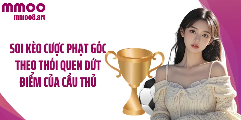 Soi kèo cược phạt góc theo thói quen dứt điểm của cầu thủ