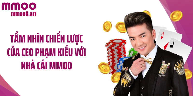 Tầm nhìn chiến lược của CEO Phạm Kiều với nhà cái MMOO