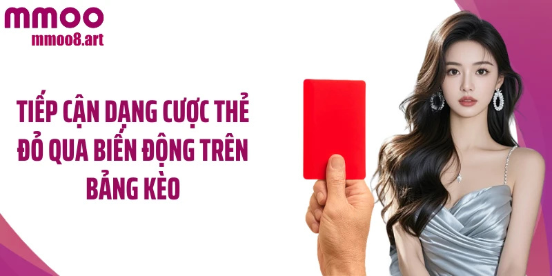 Tiếp cận dạng cược thẻ đỏ qua biến động trên bảng kèo