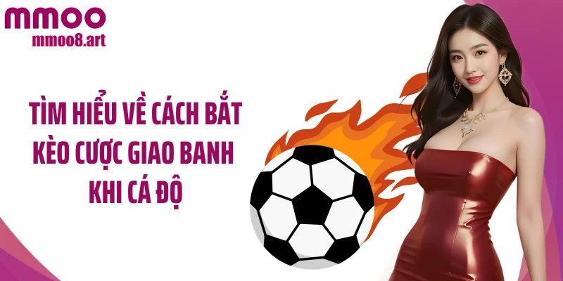 Tìm hiểu về cách bắt kèo cược giao banh khi cá độ
