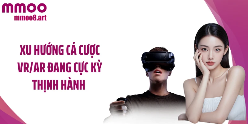 Xu hướng cá cược VR/AR đang cực kỳ thịnh hành
